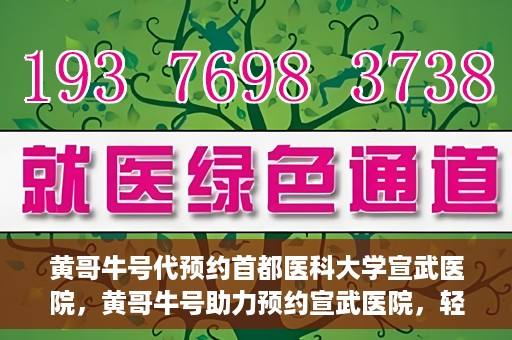 黄哥牛号代预约首都医科大学宣武医院，黄哥牛号助力预约宣武医院，轻松就医体验开启