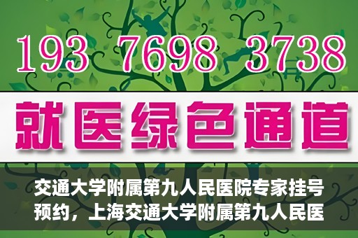 交通大学附属第九人民医院专家挂号预约，上海交通大学附属第九人民医院专家挂号预约指南