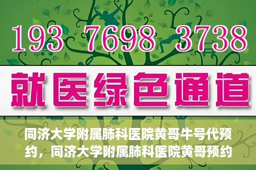 同济大学附属肺科医院黄哥牛号代预约，同济大学附属肺科医院黄哥预约代预约服务启动