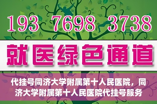 代挂号同济大学附属第十人民医院，同济大学附属第十人民医院代挂号服务启动