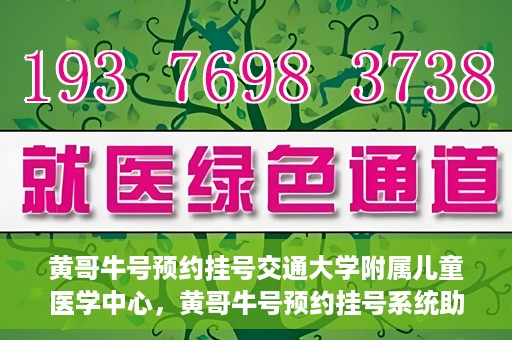 黄哥牛号预约挂号交通大学附属儿童医学中心，黄哥牛号预约挂号系统助力交通大学附属儿童医学中心就医体验升级