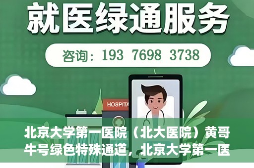 北京大学第一医院（北大医院）黄哥牛号绿色特殊通道，北京大学第一医院绿色特殊通道，黄哥牛号的探索与实践