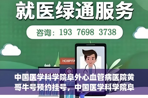 中国医学科学院阜外心血管病医院黄哥牛号预约挂号，中国医学科学院阜外心血管病医院黄哥牛号预约挂号指南，轻松挂号，健康无忧！
