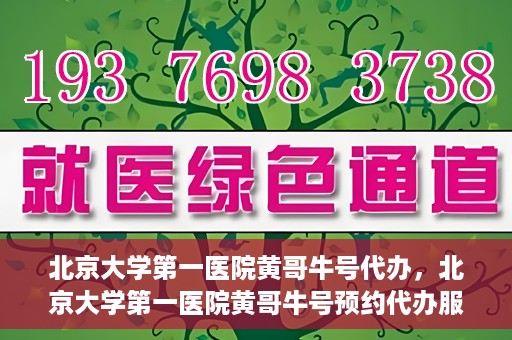北京大学第一医院黄哥牛号代办，北京大学第一医院黄哥牛号预约代办服务攻略