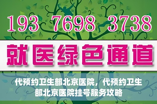 代预约卫生部北京医院，代预约卫生部北京医院挂号服务攻略
