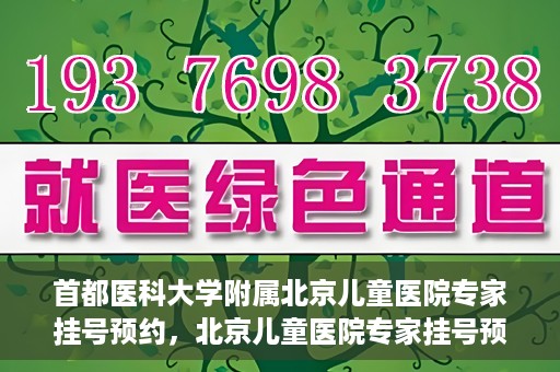 首都医科大学附属北京儿童医院专家挂号预约，北京儿童医院专家挂号预约指南