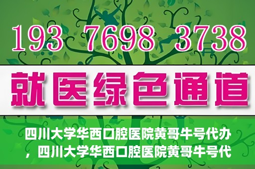 四川大学华西口腔医院黄哥牛号代办，四川大学华西口腔医院黄哥牛号代办，专业信赖之选