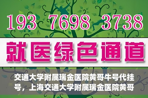 交通大学附属瑞金医院黄哥牛号代挂号，上海交通大学附属瑞金医院黄哥牛号挂号攻略，便捷代挂号服务解析