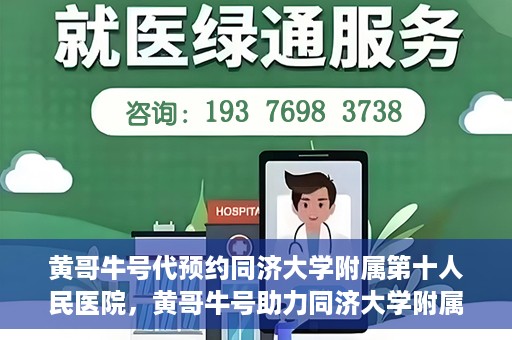 黄哥牛号代预约同济大学附属第十人民医院，黄哥牛号助力同济大学附属第十人民医院预约服务开启
