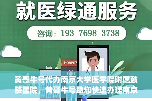 黄哥牛号代办南京大学医学院附属鼓楼医院，黄哥牛号助您快速办理南京大学医学院附属鼓楼医院事务
