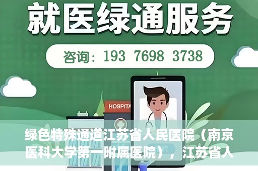 绿色特殊通道江苏省人民医院（南京医科大学第一附属医院），江苏省人民医院（南京医科大学第一附属医院），绿色特殊通道开启健康之门