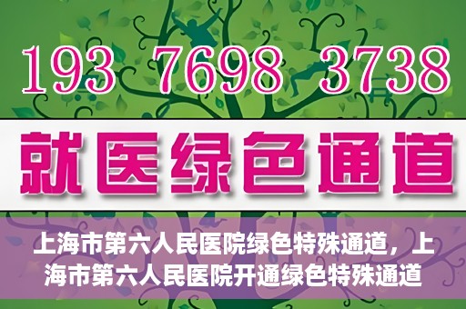 上海市第六人民医院绿色特殊通道，上海市第六人民医院开通绿色特殊通道，助力患者快速就医