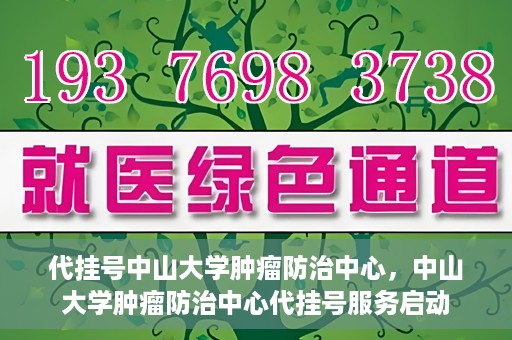 代挂号中山大学肿瘤防治中心，中山大学肿瘤防治中心代挂号服务启动