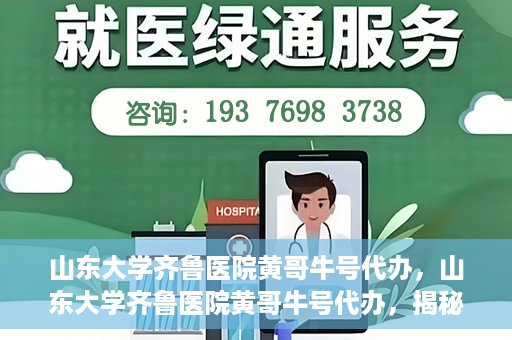 山东大学齐鲁医院黄哥牛号代办，山东大学齐鲁医院黄哥牛号代办，揭秘背后的故事与真相