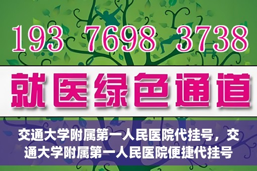 交通大学附属第一人民医院代挂号，交通大学附属第一人民医院便捷代挂号服务