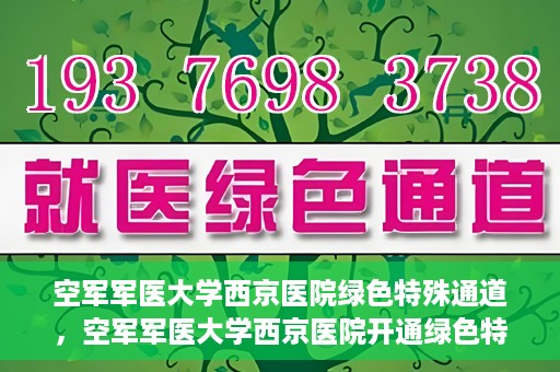 空军军医大学西京医院绿色特殊通道，空军军医大学西京医院开通绿色特殊通道，助力患者高效就医