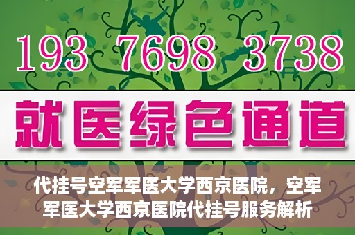 代挂号空军军医大学西京医院，空军军医大学西京医院代挂号服务解析