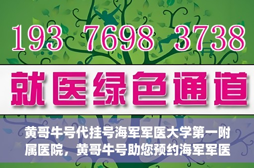 黄哥牛号代挂号海军军医大学第一附属医院，黄哥牛号助您预约海军军医大学第一附属医院专家号