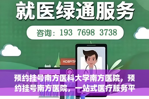 预约挂号南方医科大学南方医院，预约挂号南方医院，一站式医疗服务平台开启便捷就医新篇章