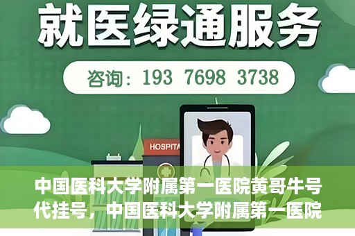 中国医科大学附属第一医院黄哥牛号代挂号，中国医科大学附属第一医院黄哥牛号代挂号服务详解