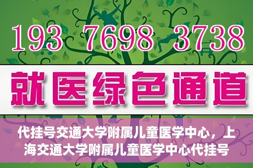 代挂号交通大学附属儿童医学中心，上海交通大学附属儿童医学中心代挂号服务启动