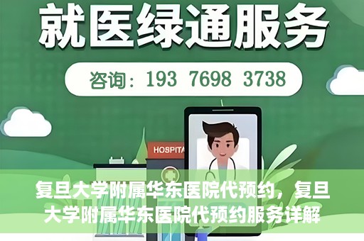 复旦大学附属华东医院代预约，复旦大学附属华东医院代预约服务详解