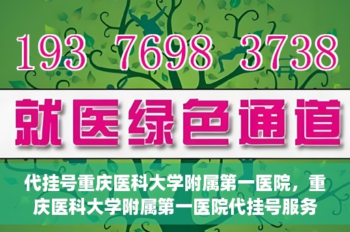 代挂号重庆医科大学附属第一医院，重庆医科大学附属第一医院代挂号服务详解