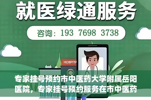 专家挂号预约市中医药大学附属岳阳医院，专家挂号预约服务在市中医药大学附属岳阳医院开通
