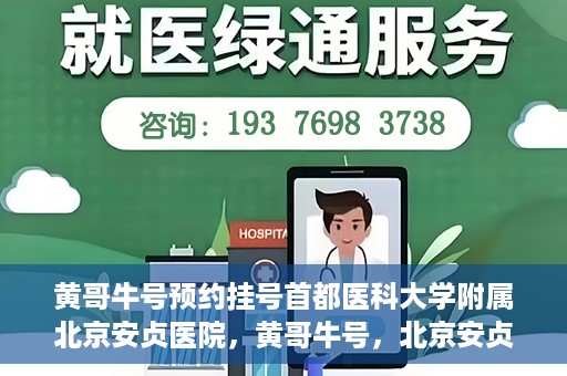 黄哥牛号预约挂号首都医科大学附属北京安贞医院，黄哥牛号，北京安贞医院预约挂号攻略