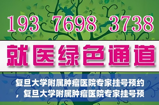 复旦大学附属肿瘤医院专家挂号预约，复旦大学附属肿瘤医院专家挂号预约攻略解析