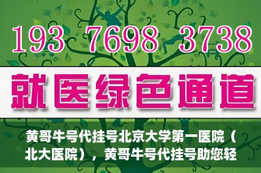 黄哥牛号代挂号北京大学第一医院（北大医院），黄哥牛号代挂号助您轻松预约北京大学第一医院（北大医院）专家号