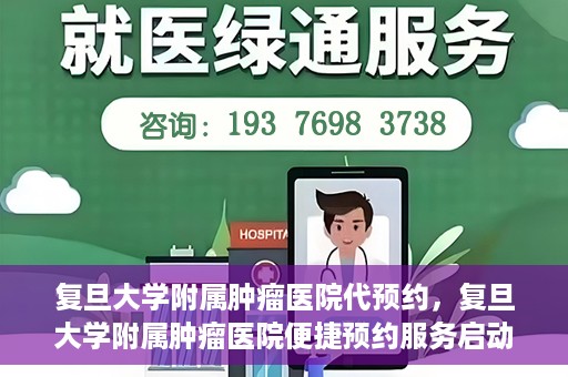 复旦大学附属肿瘤医院代预约，复旦大学附属肿瘤医院便捷预约服务启动