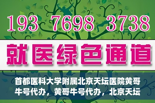 首都医科大学附属北京天坛医院黄哥牛号代办，黄哥牛号代办，北京天坛医院就医新通道