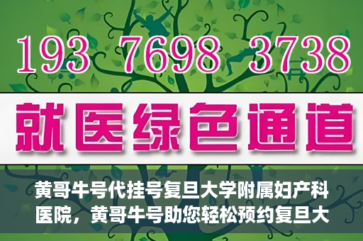 黄哥牛号代挂号复旦大学附属妇产科医院，黄哥牛号助您轻松预约复旦大学附属妇产科医院专家号