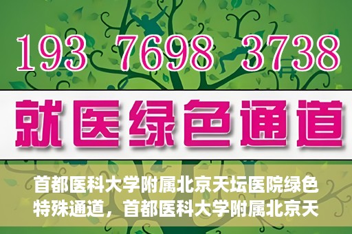 首都医科大学附属北京天坛医院绿色特殊通道，首都医科大学附属北京天坛医院开通绿色特殊通道，助力患者快速就医