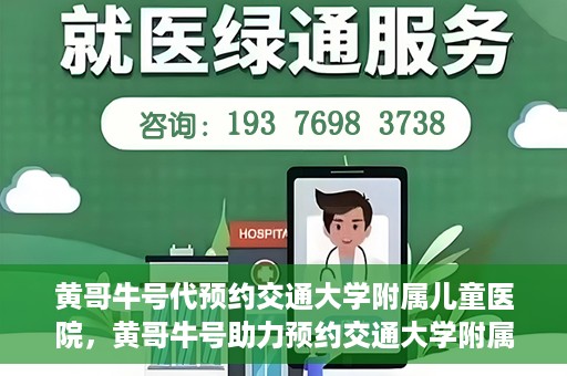 黄哥牛号代预约交通大学附属儿童医院，黄哥牛号助力预约交通大学附属儿童医院专业服务