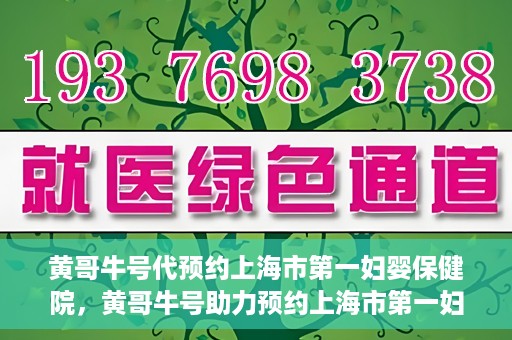 黄哥牛号代预约上海市第一妇婴保健院，黄哥牛号助力预约上海市第一妇婴保健院服务