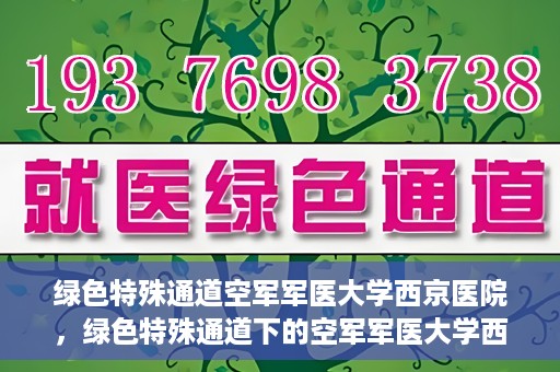 绿色特殊通道空军军医大学西京医院，绿色特殊通道下的空军军医大学西京医院探索