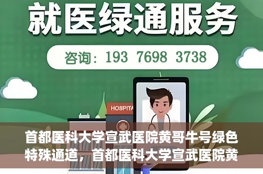 首都医科大学宣武医院黄哥牛号绿色特殊通道，首都医科大学宣武医院黄哥牛号，绿色特殊通道开启健康之门