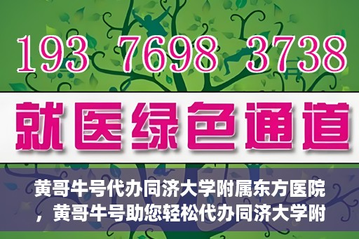 黄哥牛号代办同济大学附属东方医院，黄哥牛号助您轻松代办同济大学附属东方医院事务