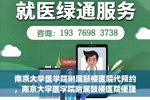 南京大学医学院附属鼓楼医院代预约，南京大学医学院附属鼓楼医院便捷代预约服务
