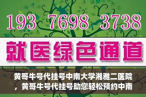 黄哥牛号代挂号中南大学湘雅二医院，黄哥牛号代挂号助您轻松预约中南大学湘雅二医院专家号