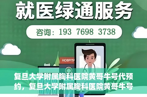 复旦大学附属胸科医院黄哥牛号代预约，复旦大学附属胸科医院黄哥牛号预约服务启动