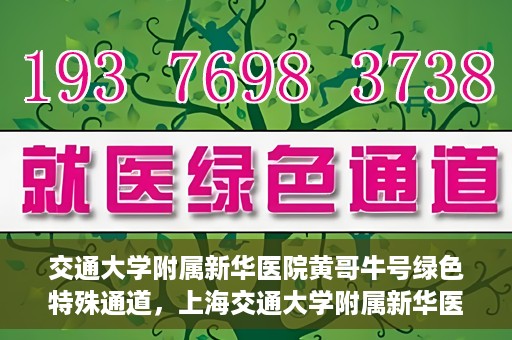 交通大学附属新华医院黄哥牛号绿色特殊通道，上海交通大学附属新华医院黄哥牛号绿色就医特殊通道解析
