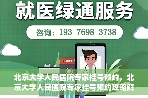 北京大学人民医院专家挂号预约，北京大学人民医院专家挂号预约攻略解析