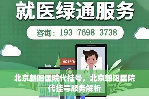北京朝阳医院代挂号，北京朝阳医院代挂号服务解析