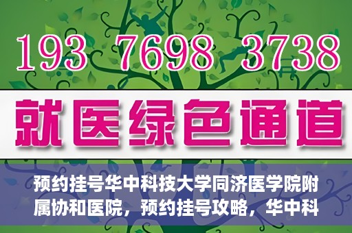 预约挂号华中科技大学同济医学院附属协和医院，预约挂号攻略，华中科技大学同济医学院附属协和医院就医指南