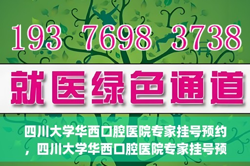 四川大学华西口腔医院专家挂号预约，四川大学华西口腔医院专家挂号预约攻略