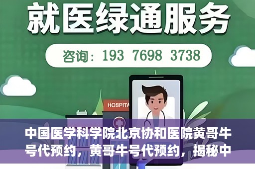 中国医学科学院北京协和医院黄哥牛号代预约，黄哥牛号代预约，揭秘中国医学科学院北京协和医院挂号秘籍