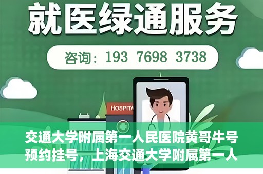 交通大学附属第一人民医院黄哥牛号预约挂号，上海交通大学附属第一人民医院黄哥名医挂号预约攻略